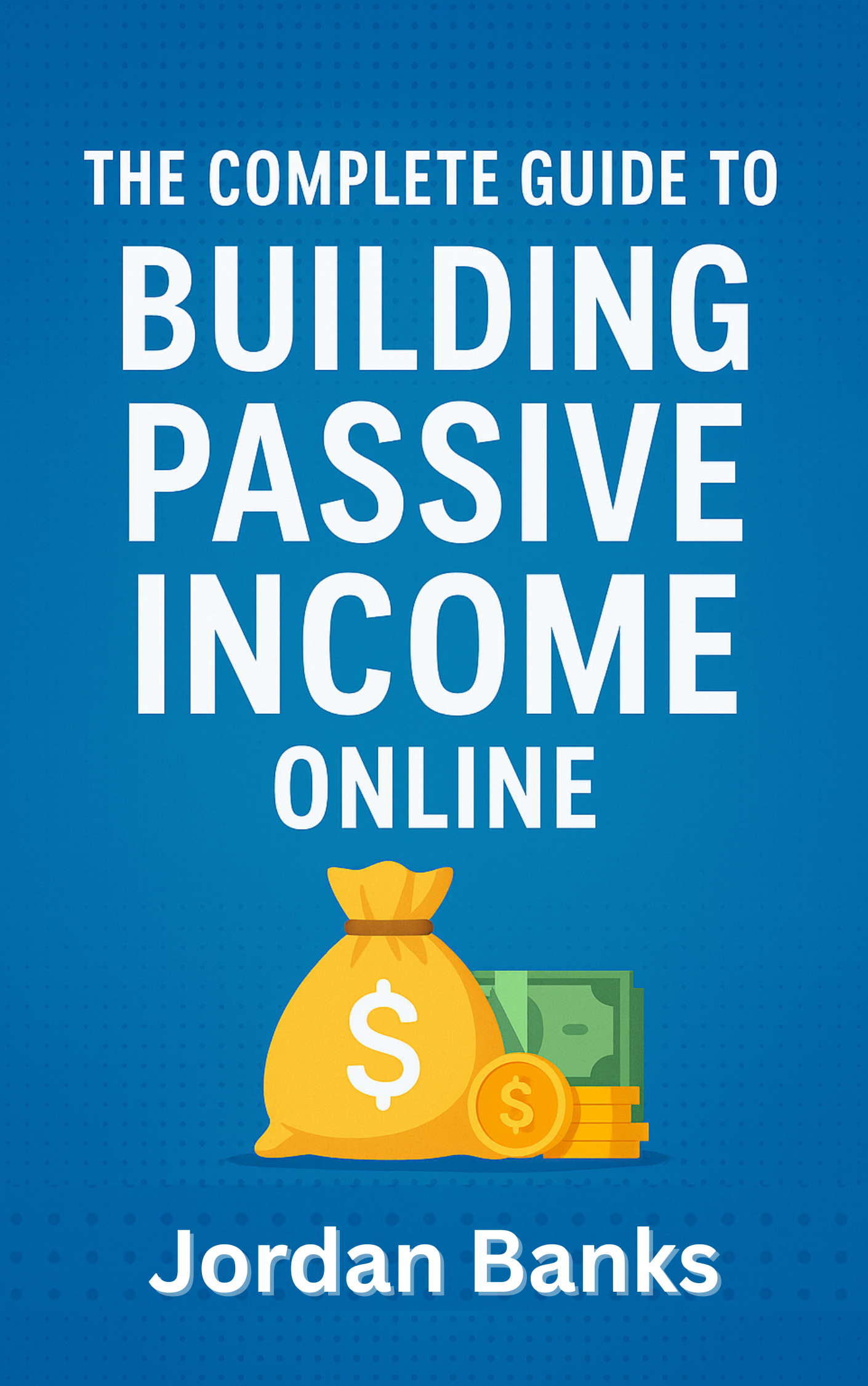 The Complete Guide to Building Passive Income Online by Jordan Banks